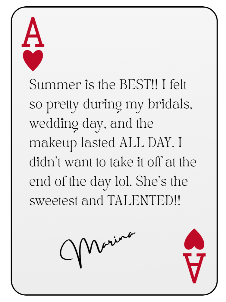 “Summer is the BEST!! I felt so pretty during my bridals, wedding day, and the makeup lasted ALL DAY. I didn’t want to take it off at the end of the day lol. She’s the sweetest and TALENTED!!” — Marina
