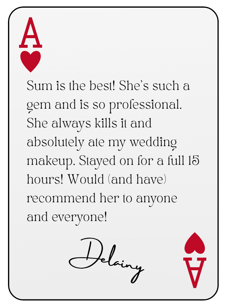 “Sum is the best! She’s such a gem and is so professional. She always kills it and absolutely ate my wedding makeup. Stayed on for a full 15 hours! Would (and have) recommend her to anyone and everyone!” — Delainy